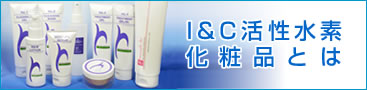 I&C活性水素化粧品とは